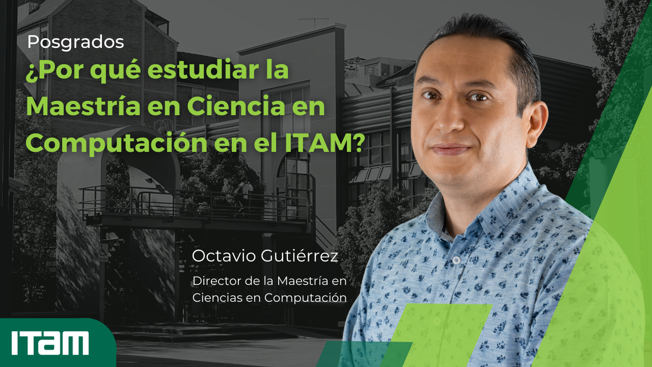 ¿Por qué estudiar la Maestría en Ciencias en Computación del ITAM?